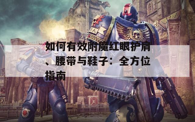 如何有效附魔红眼护肩、腰带与鞋子：全方位指南