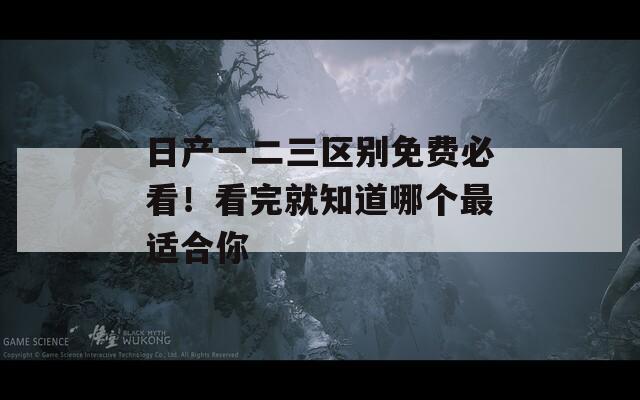 日产一二三区别免费必看！看完就知道哪个最适合你