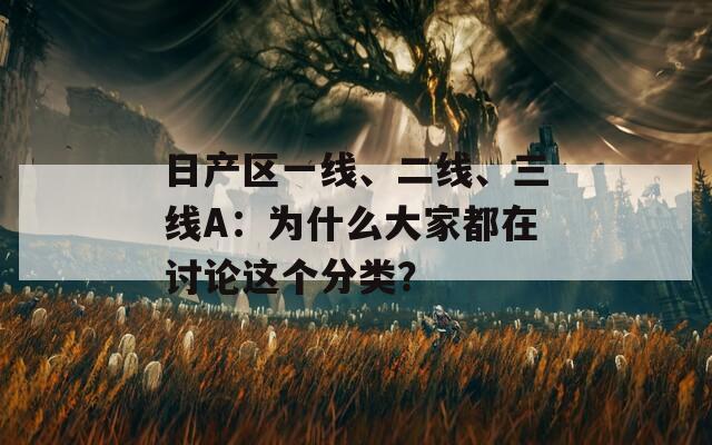 日产区一线、二线、三线A：为什么大家都在讨论这个分类？