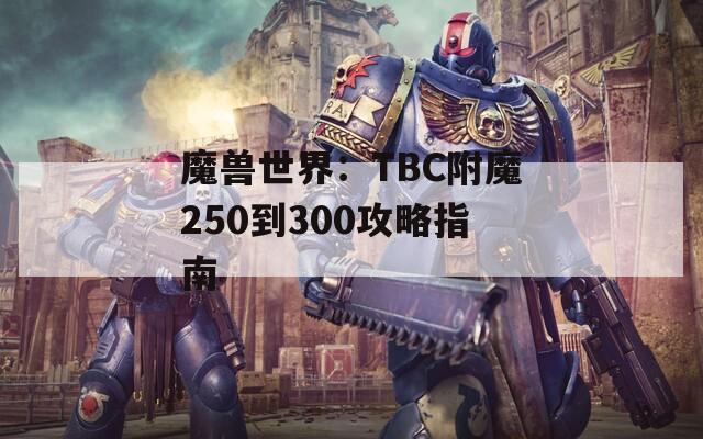 魔兽世界：TBC附魔250到300攻略指南