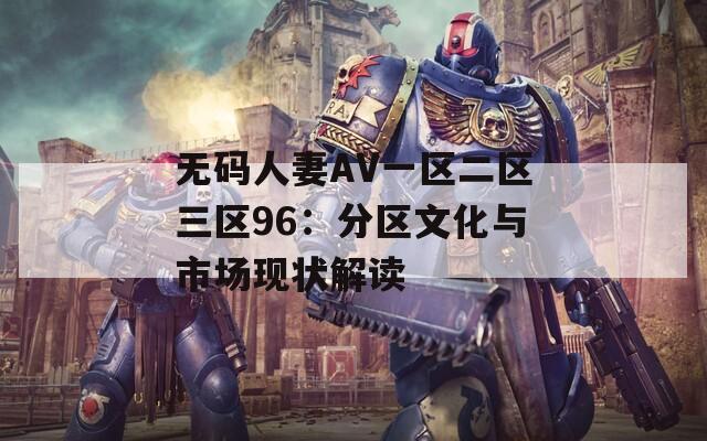 无码人妻AV一区二区三区96：分区文化与市场现状解读