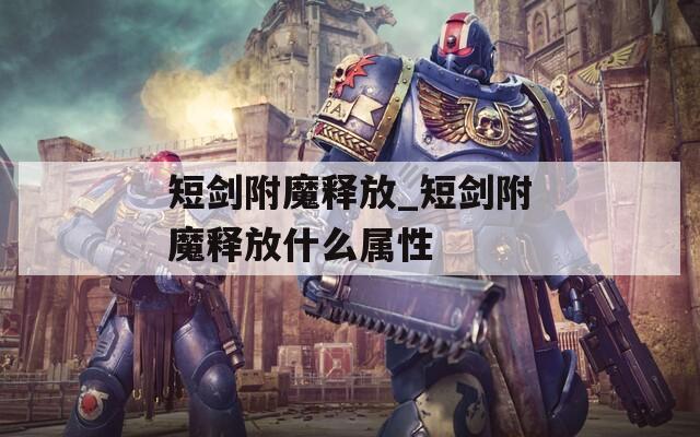 短剑附魔释放_短剑附魔释放什么属性