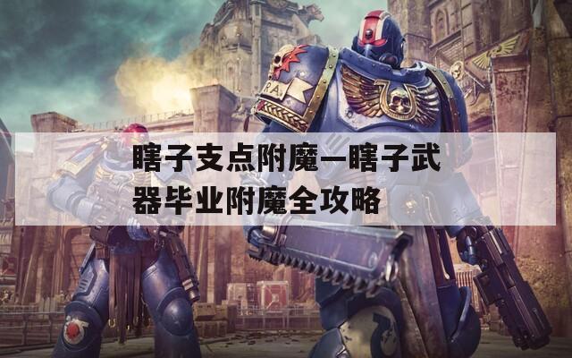 瞎子支点附魔—瞎子武器毕业附魔全攻略