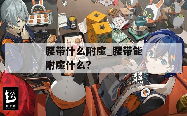 腰带什么附魔_腰带能附魔什么？