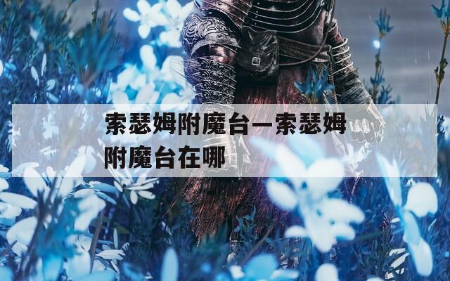 索瑟姆附魔台—索瑟姆附魔台在哪  第1张