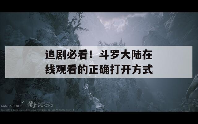 追剧必看！斗罗大陆在线观看的正确打开方式