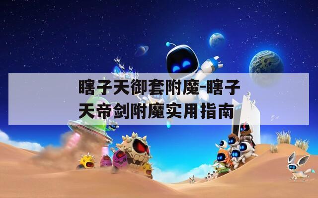 瞎子天御套附魔-瞎子天帝剑附魔实用指南  第1张