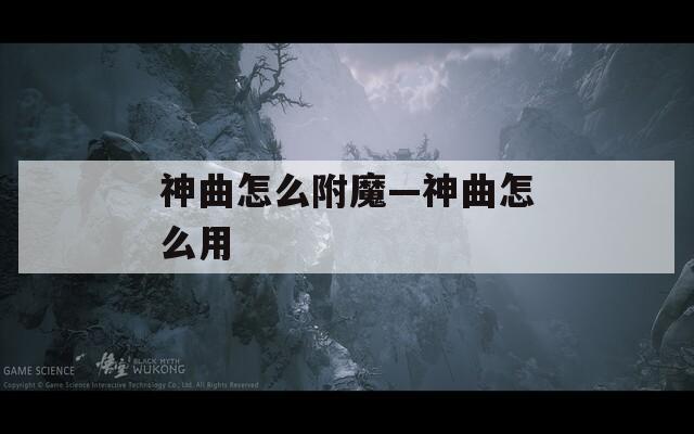 神曲怎么附魔—神曲怎么用  第1张