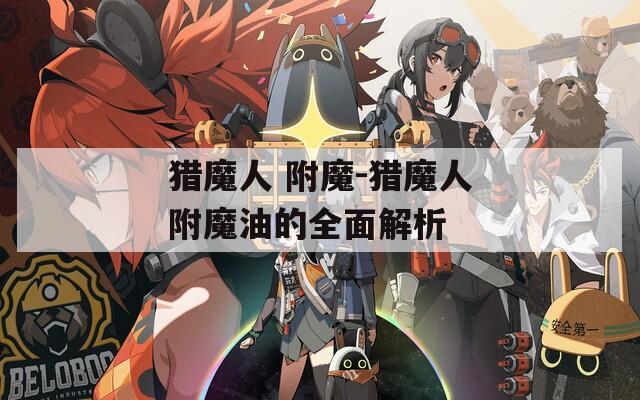 猎魔人 附魔-猎魔人附魔油的全面解析