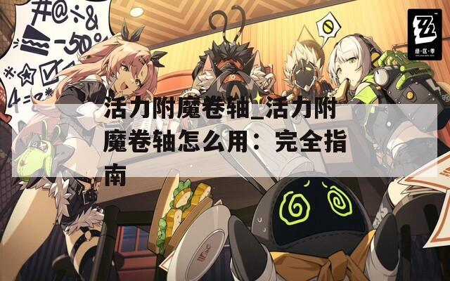 活力附魔卷轴_活力附魔卷轴怎么用：完全指南