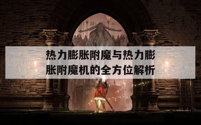 热力膨胀附魔与热力膨胀附魔机的全方位解析  第1张