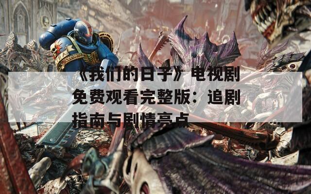《我们的日子》电视剧免费观看完整版：追剧指南与剧情亮点  第1张