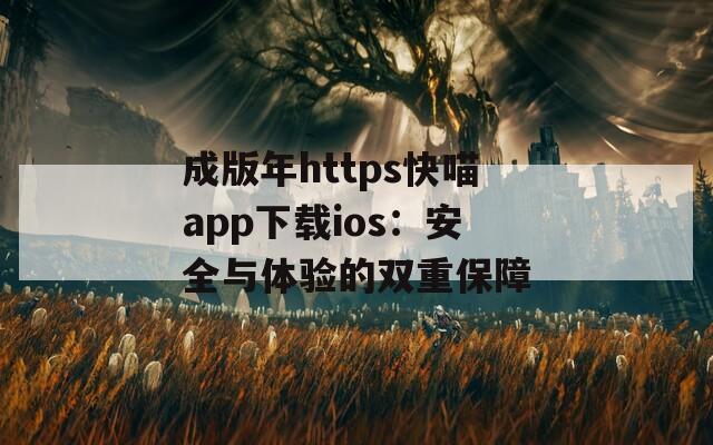 成版年https快喵app下载ios：安全与体验的双重保障  第1张