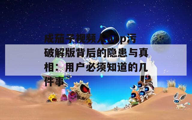 成茄子视频人app污破解版背后的隐患与真相：用户必须知道的几件事  第1张
