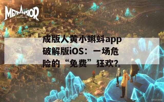 成版人黄小蝌蚪app破解版iOS：一场危险的“免费”狂欢？
