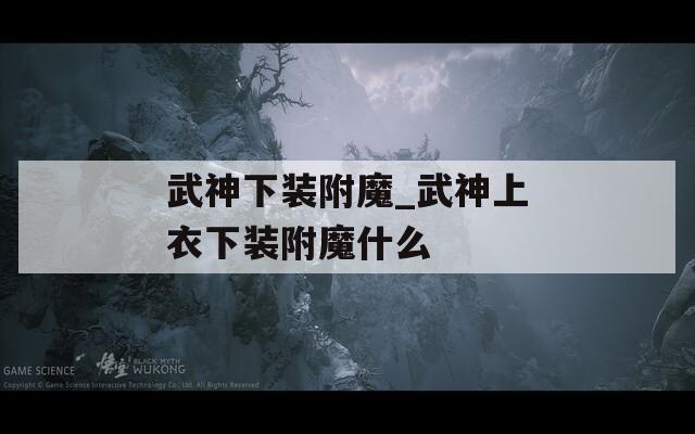 武神下装附魔_武神上衣下装附魔什么  第1张