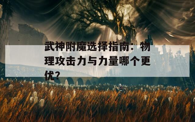 武神附魔选择指南：物理攻击力与力量哪个更优？