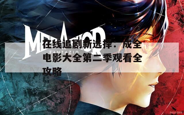 在线追剧新选择：成全电影大全第二季观看全攻略
