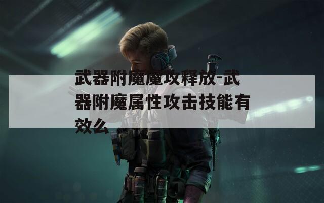 武器附魔魔攻释放-武器附魔属性攻击技能有效么  第1张