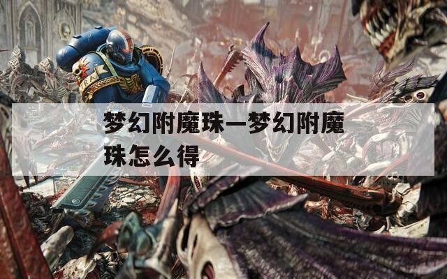 梦幻附魔珠—梦幻附魔珠怎么得  第1张