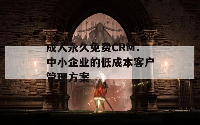 成人永久免费CRM：中小企业的低成本客户管理方案  第1张