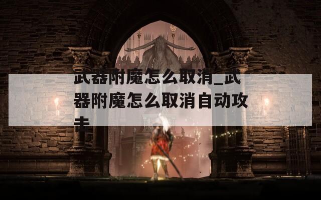 武器附魔怎么取消_武器附魔怎么取消自动攻击