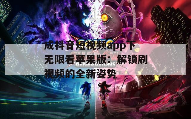成抖音短视频app下无限看苹果版：解锁刷视频的全新姿势  第1张