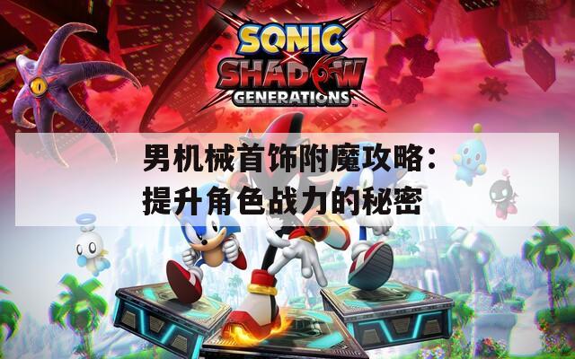 男机械首饰附魔攻略：提升角色战力的秘密  第1张