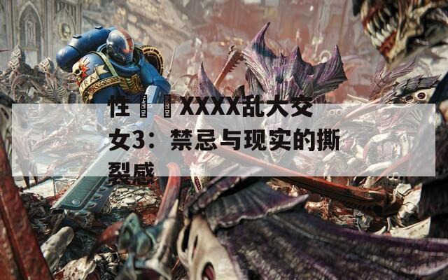 性亂倫XXXX乱大交女3：禁忌与现实的撕裂感  第1张