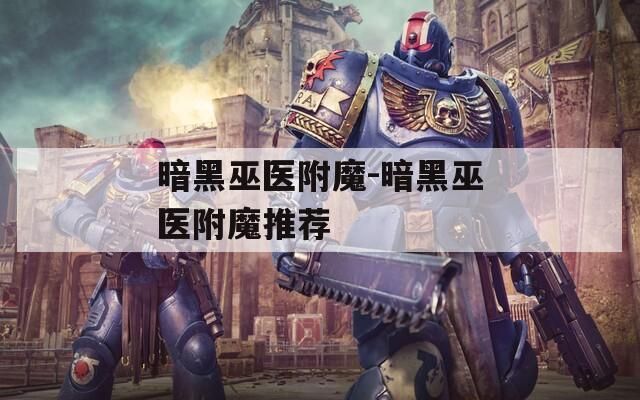 暗黑巫医附魔-暗黑巫医附魔推荐  第1张
