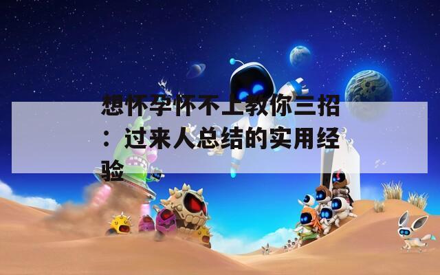 想怀孕怀不上教你三招：过来人总结的实用经验  第1张