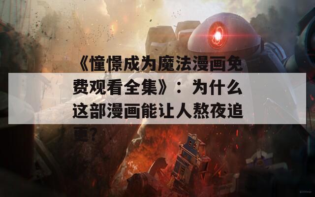 《憧憬成为魔法漫画免费观看全集》：为什么这部漫画能让人熬夜追更？  第1张