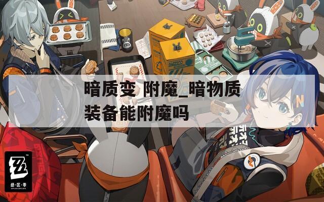 暗质变 附魔_暗物质装备能附魔吗  第1张
