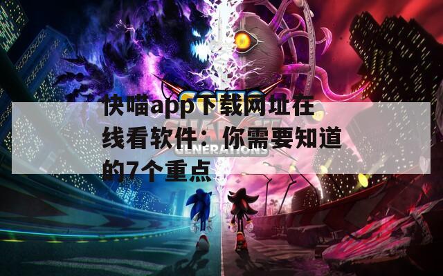 快喵app下载网址在线看软件：你需要知道的7个重点