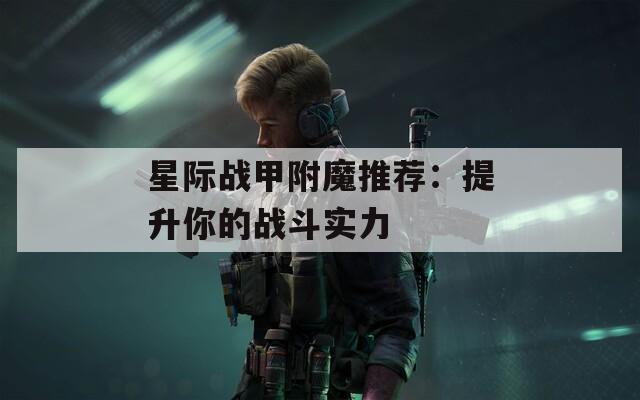 星际战甲附魔推荐：提升你的战斗实力