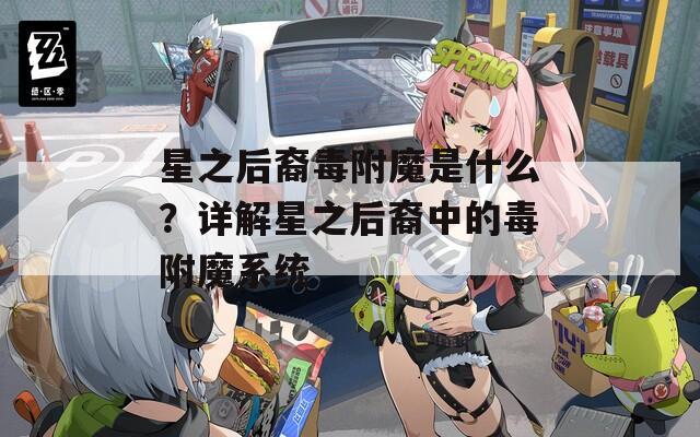 星之后裔毒附魔是什么？详解星之后裔中的毒附魔系统