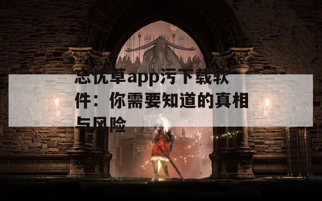 忘忧草app污下载软件：你需要知道的真相与风险  第1张