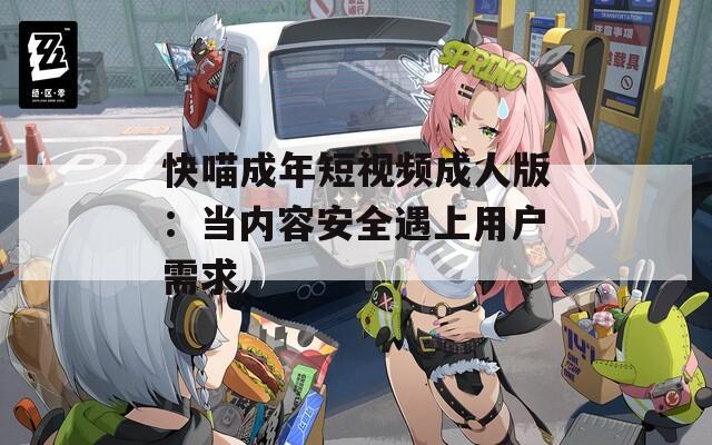 快喵成年短视频成人版：当内容安全遇上用户需求