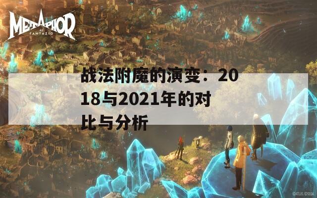 战法附魔的演变：2018与2021年的对比与分析  第1张