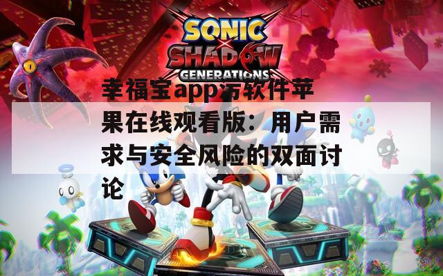 幸福宝app污软件苹果在线观看版：用户需求与安全风险的双面讨论  第1张