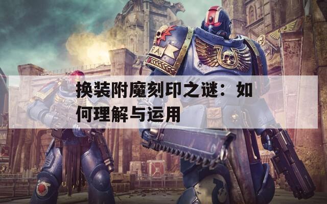换装附魔刻印之谜：如何理解与运用  第1张