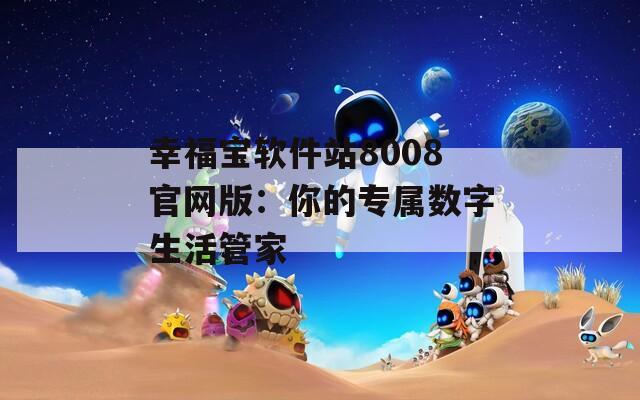 幸福宝软件站8008官网版：你的专属数字生活管家