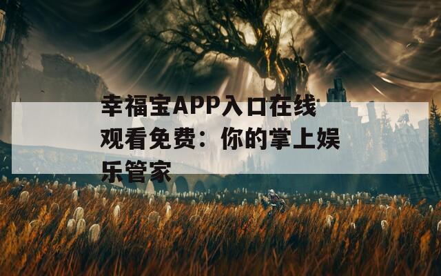 幸福宝APP入口在线观看免费：你的掌上娱乐管家