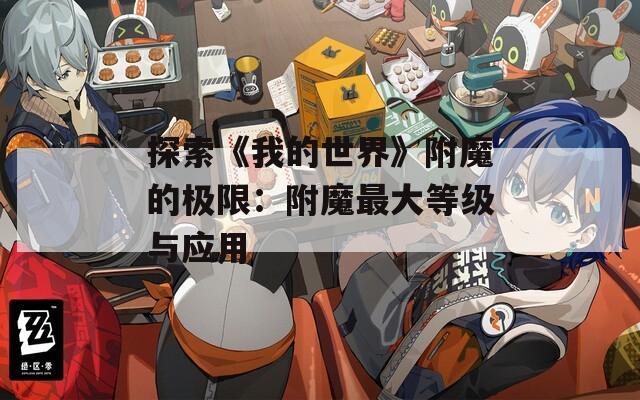 探索《我的世界》附魔的极限：附魔最大等级与应用  第1张