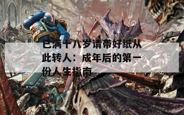 已满十八岁请带好纸从此转人：成年后的第一份人生指南  第1张