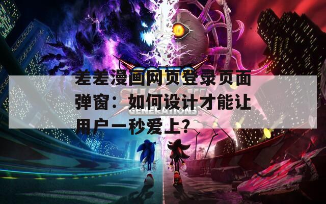 差差漫画网页登录页面弹窗：如何设计才能让用户一秒爱上？