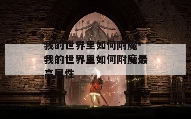 我的世界里如何附魔-我的世界里如何附魔最高属性  第1张