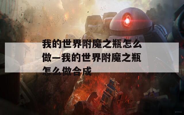 我的世界附魔之瓶怎么做—我的世界附魔之瓶怎么做合成