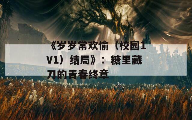 《岁岁常欢愉（校园1V1）结局》：糖里藏刀的青春终章  第1张