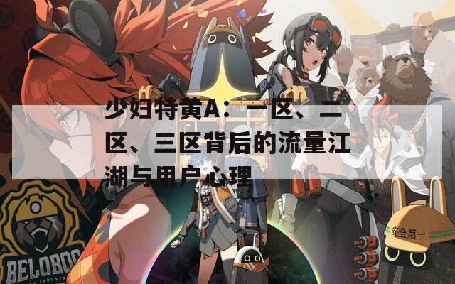 少妇特黄A：一区、二区、三区背后的流量江湖与用户心理  第1张